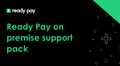 Ready Pay on premise support pack